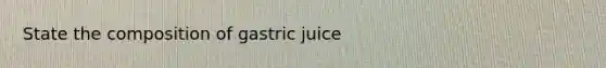 State the composition of gastric juice