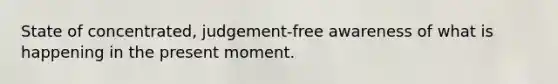 State of concentrated, judgement-free awareness of what is happening in the present moment.