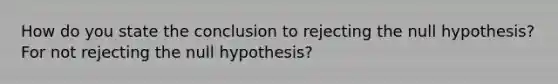 How do you state the conclusion to rejecting the null hypothesis? For not rejecting the null hypothesis?