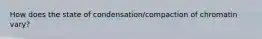 How does the state of condensation/compaction of chromatin vary?