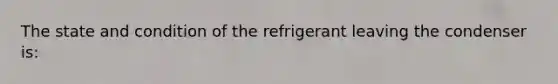 The state and condition of the refrigerant leaving the condenser is: