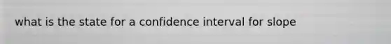 what is the state for a confidence interval for slope