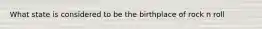 What state is considered to be the birthplace of rock n roll