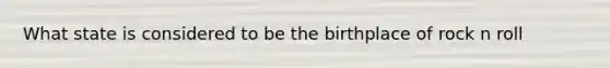 What state is considered to be the birthplace of rock n roll