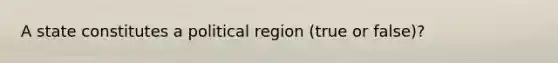 A state constitutes a political region (true or false)?