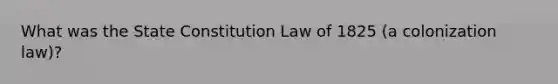 What was the State Constitution Law of 1825 (a colonization law)?