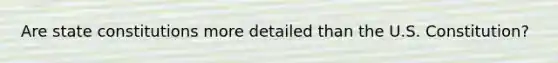 Are <a href='https://www.questionai.com/knowledge/kfPBWimMk9-state-constitutions' class='anchor-knowledge'>state constitutions</a> more detailed than the U.S. Constitution?