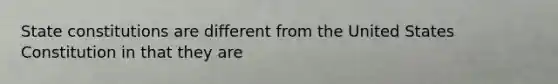State constitutions are different from the United States Constitution in that they are