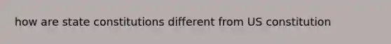 how are <a href='https://www.questionai.com/knowledge/kfPBWimMk9-state-constitutions' class='anchor-knowledge'>state constitutions</a> different from <a href='https://www.questionai.com/knowledge/koEeQKlIbP-us-constitution' class='anchor-knowledge'>us constitution</a>