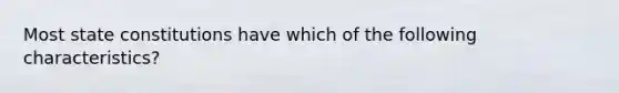 Most state constitutions have which of the following characteristics?