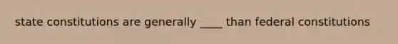 state constitutions are generally ____ than federal constitutions