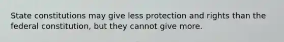 State constitutions may give less protection and rights than the federal constitution, but they cannot give more.