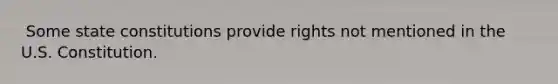 ​ Some state constitutions provide rights not mentioned in the U.S. Constitution.