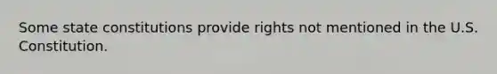 Some state constitutions provide rights not mentioned in the U.S. Constitution.