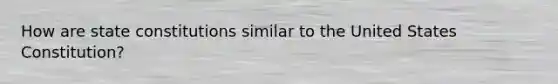 How are state constitutions similar to the United States Constitution?