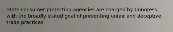 State consumer protection agencies are charged by Congress with the broadly stated goal of preventing unfair and deceptive trade practices.