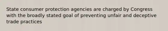 State consumer protection agencies are charged by Congress with the broadly stated goal of preventing unfair and deceptive trade practices