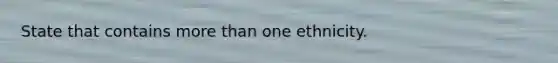 State that contains more than one ethnicity.