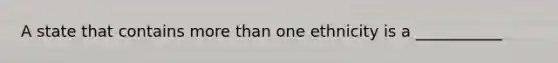 A state that contains <a href='https://www.questionai.com/knowledge/keWHlEPx42-more-than' class='anchor-knowledge'>more than</a> one ethnicity is a ___________