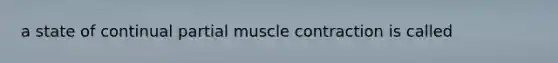 a state of continual partial muscle contraction is called