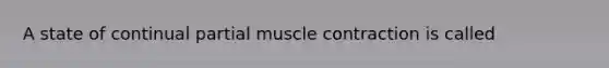 A state of continual partial muscle contraction is called