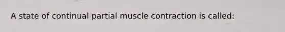 A state of continual partial muscle contraction is called: