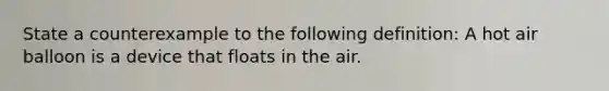 State a counterexample to the following definition: A hot air balloon is a device that floats in the air.