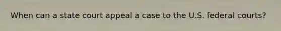 When can a state court appeal a case to the U.S. federal courts?