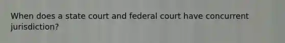 When does a state court and federal court have concurrent jurisdiction?