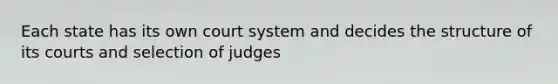 Each state has its own court system and decides the structure of its courts and selection of judges