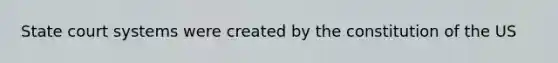State court systems were created by the constitution of the US