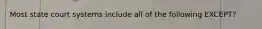 Most state court systems include all of the following​ EXCEPT?
