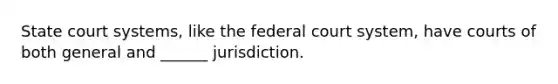 State court systems, like <a href='https://www.questionai.com/knowledge/kpreRDKlD3-the-federal-court-system' class='anchor-knowledge'>the federal court system</a>, have courts of both general and ______ jurisdiction.