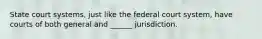 State court systems, just like the federal court system, have courts of both general and ______ jurisdiction.