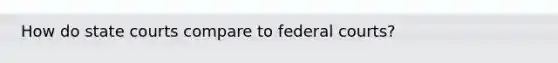 How do state courts compare to federal courts?