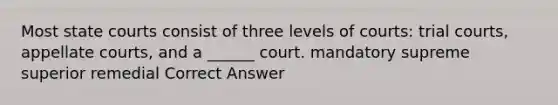 Most <a href='https://www.questionai.com/knowledge/k0UTVXnPxH-state-courts' class='anchor-knowledge'>state courts</a> consist of three levels of courts: trial courts, appellate courts, and a ______ court. mandatory supreme superior remedial Correct Answer