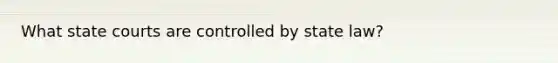 What state courts are controlled by state law?