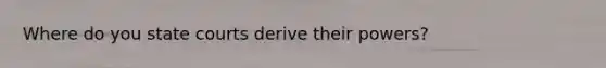 Where do you state courts derive their powers?