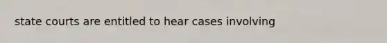 state courts are entitled to hear cases involving