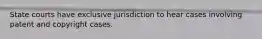 State courts have exclusive jurisdiction to hear cases involving patent and copyright cases.