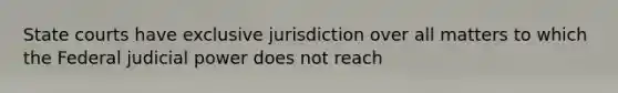 State courts have exclusive jurisdiction over all matters to which the Federal judicial power does not reach