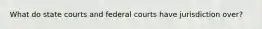 What do state courts and federal courts have jurisdiction over?