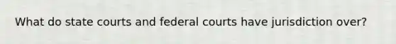 What do state courts and federal courts have jurisdiction over?