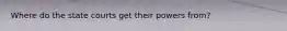 Where do the state courts get their powers from?