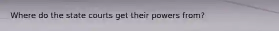 Where do the state courts get their powers from?