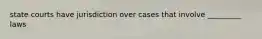 state courts have jurisdiction over cases that involve _________ laws