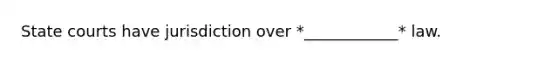 State courts have jurisdiction over *____________* law.