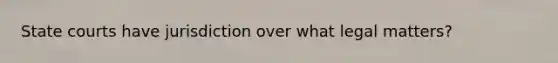 State courts have jurisdiction over what legal matters?