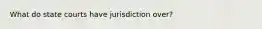 What do state courts have jurisdiction over?