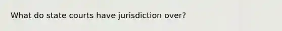 What do state courts have jurisdiction over?